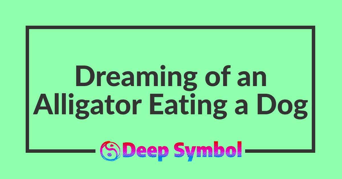 Meaning of Dreaming of an Alligator Eating a Dog
