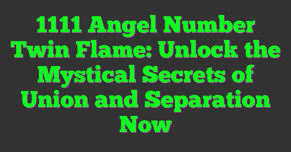 1111 Angel Number Twin Flame: Unlock the Mystical Secrets of Union and Separation Now