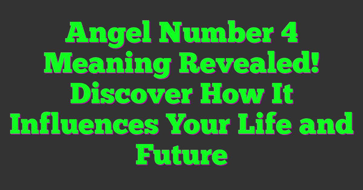 Angel Number 4 Meaning Revealed! Discover How It Influences Your Life and Future