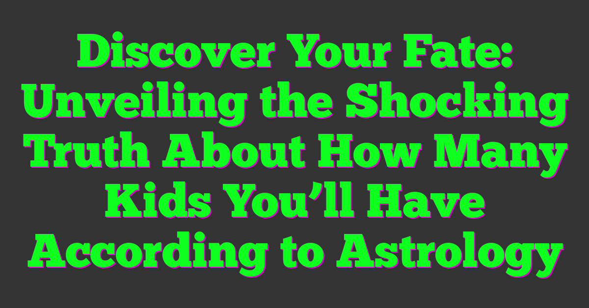 Discover Your Fate: Unveiling the Shocking Truth About How Many Kids You’ll Have According to Astrology