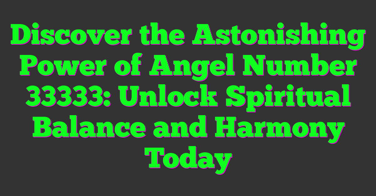 Discover the Astonishing Power of Angel Number 33333: Unlock Spiritual Balance and Harmony Today