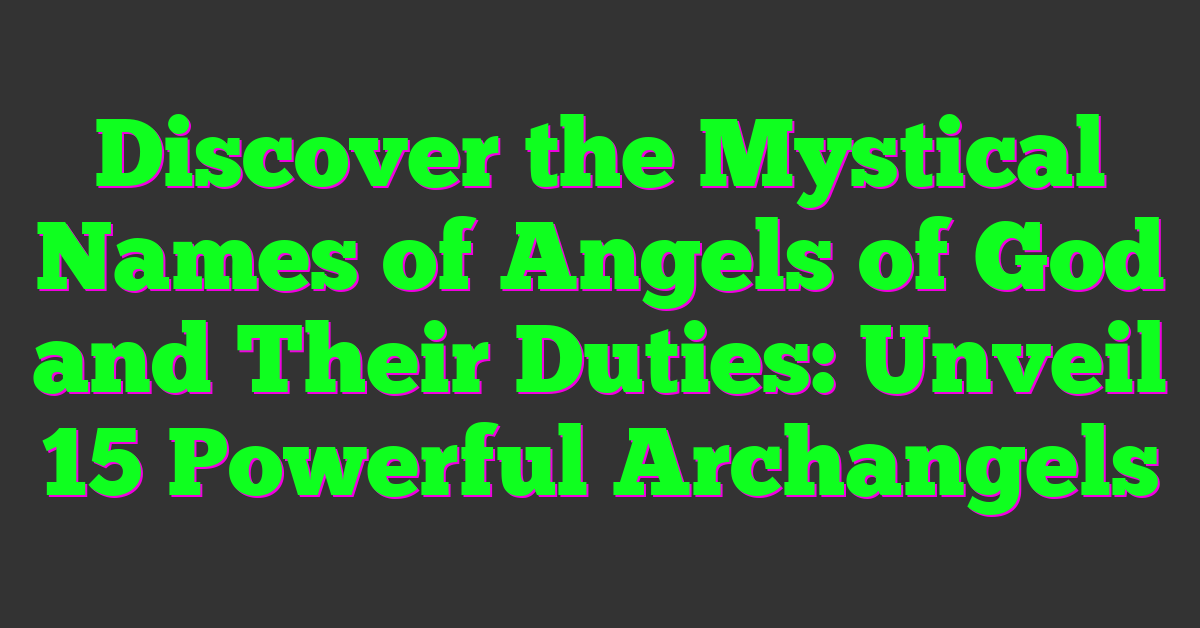 Discover the Mystical Names of Angels of God and Their Duties: Unveil 15 Powerful Archangels