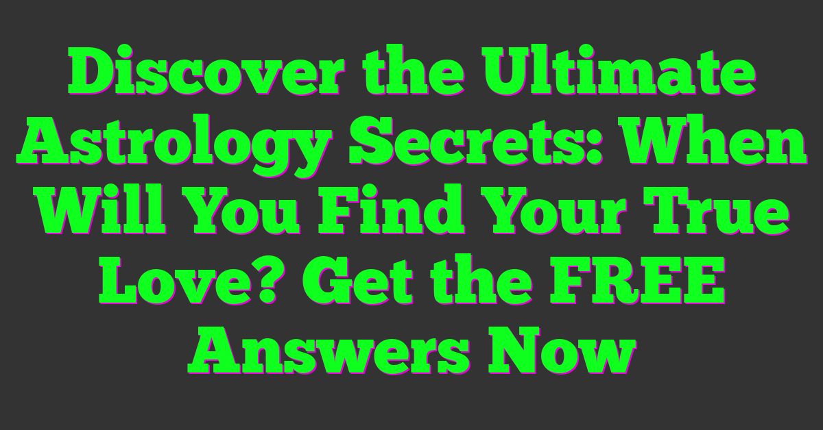 Discover the Ultimate Astrology Secrets: When Will You Find Your True Love? Get the FREE Answers Now