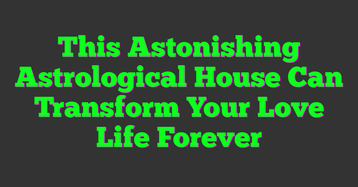 This Astonishing Astrological House Can Transform Your Love Life Forever