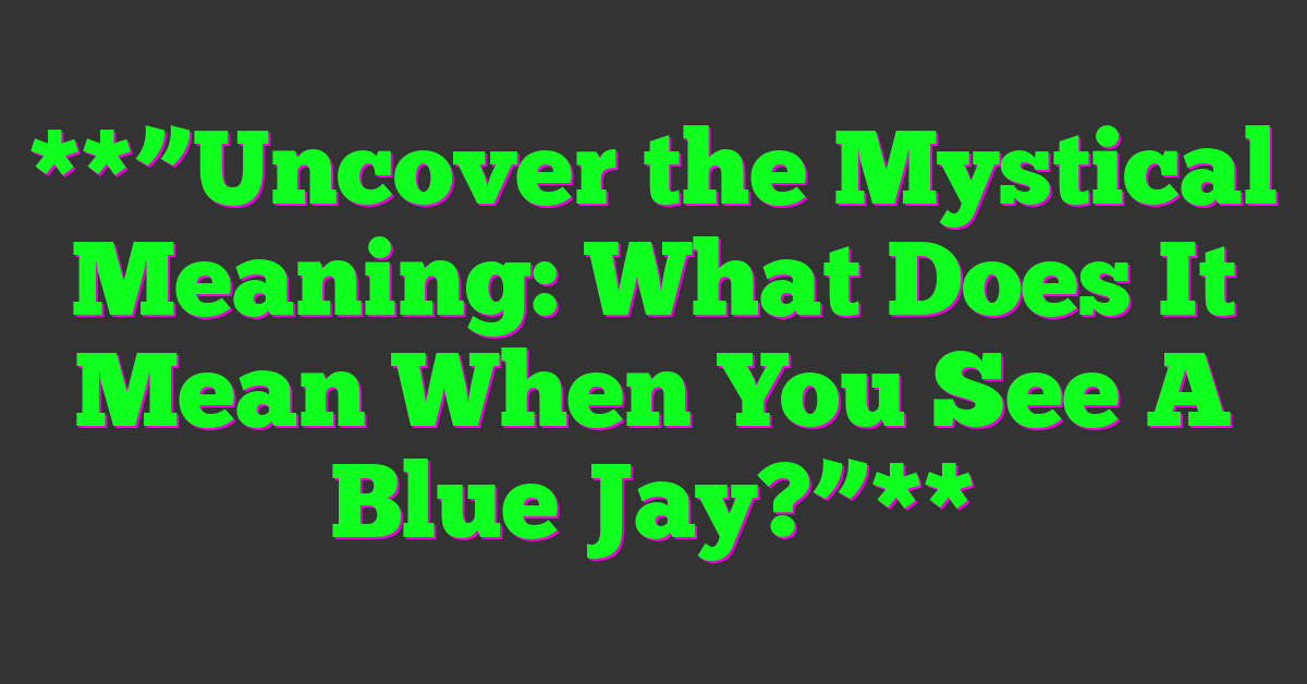 **”Uncover the Mystical Meaning: What Does It Mean When You See A Blue Jay?”**