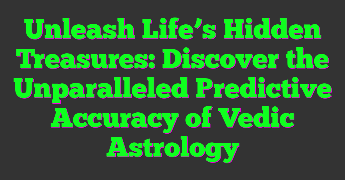 Unleash Life’s Hidden Treasures: Discover the Unparalleled Predictive Accuracy of Vedic Astrology