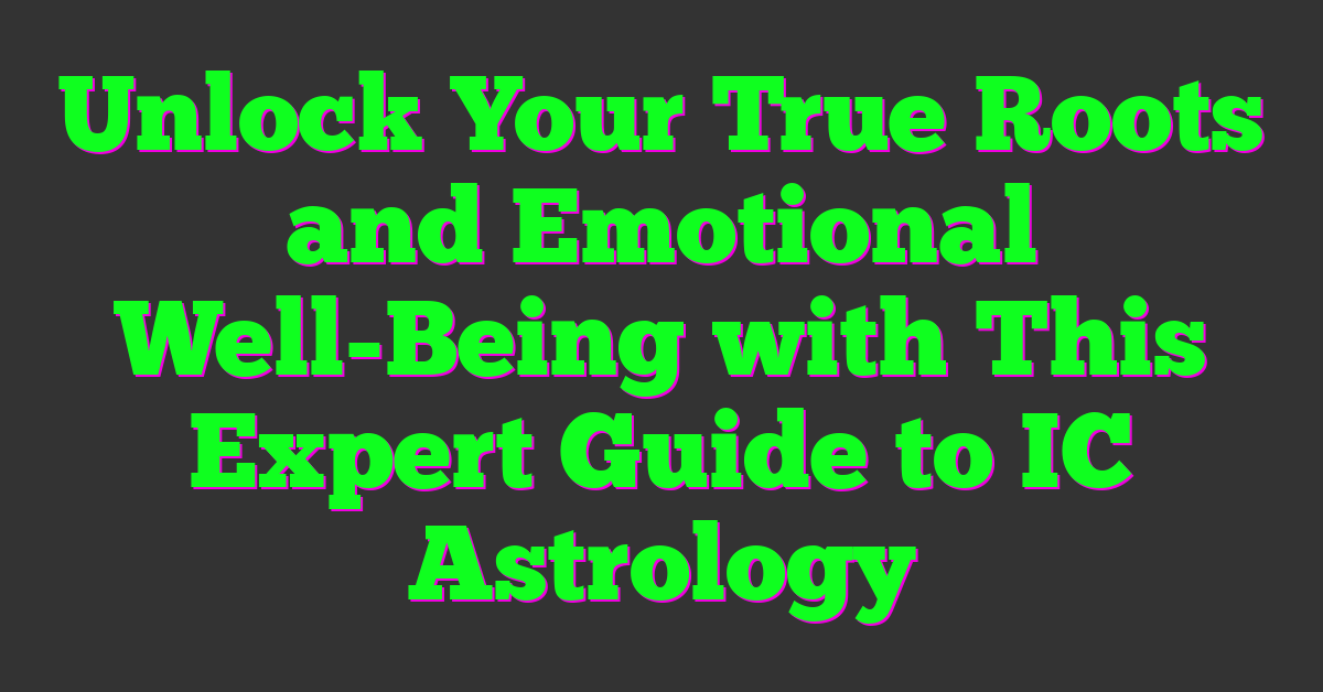 Unlock Your True Roots and Emotional Well-Being with This Expert Guide to IC Astrology