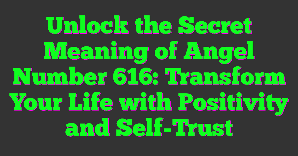 Unlock the Secret Meaning of Angel Number 616: Transform Your Life with Positivity and Self-Trust