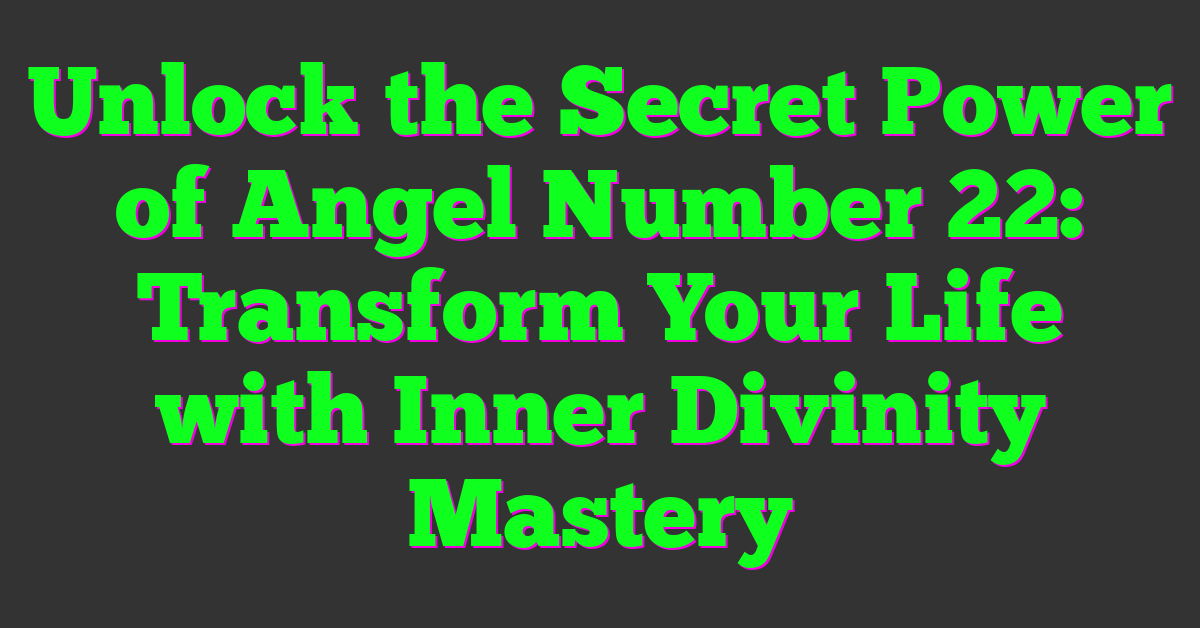 Unlock the Secret Power of Angel Number 22: Transform Your Life with Inner Divinity Mastery