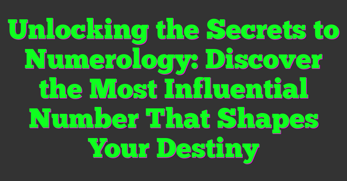 Unlocking the Secrets to Numerology: Discover the Most Influential Number That Shapes Your Destiny