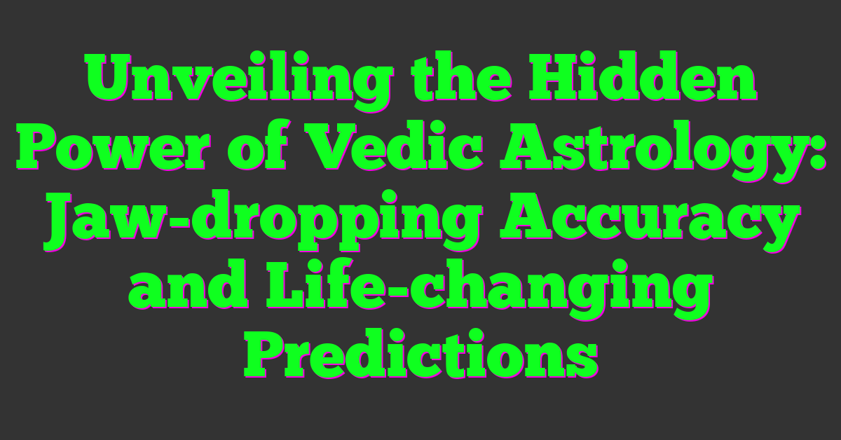 Unveiling the Hidden Power of Vedic Astrology: Jaw-dropping Accuracy and Life-changing Predictions