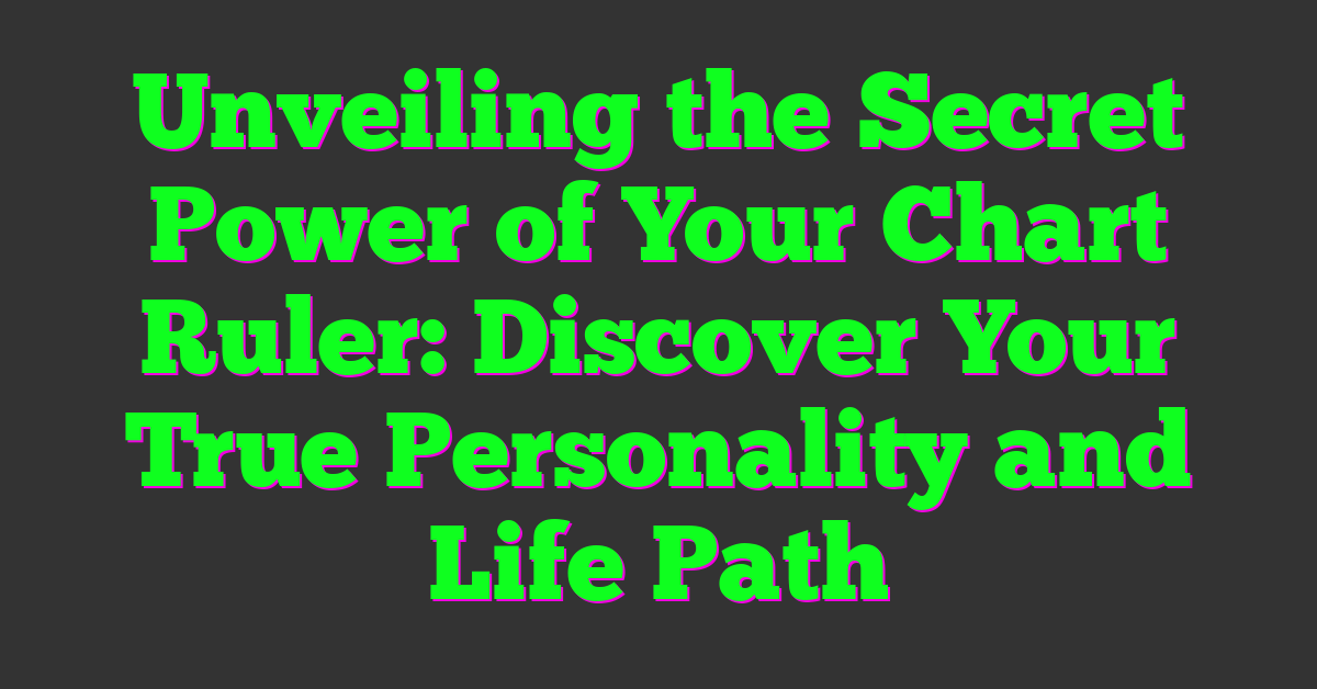 Unveiling the Secret Power of Your Chart Ruler: Discover Your True Personality and Life Path