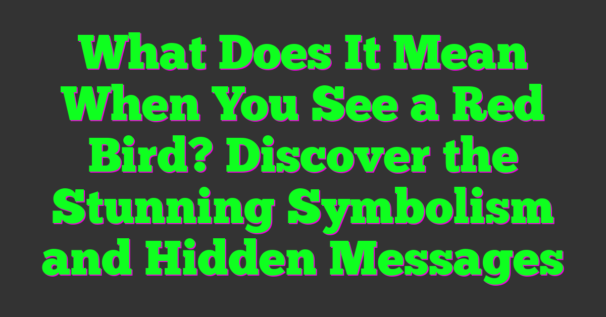 What Does It Mean When You See a Red Bird? Discover the Stunning Symbolism and Hidden Messages