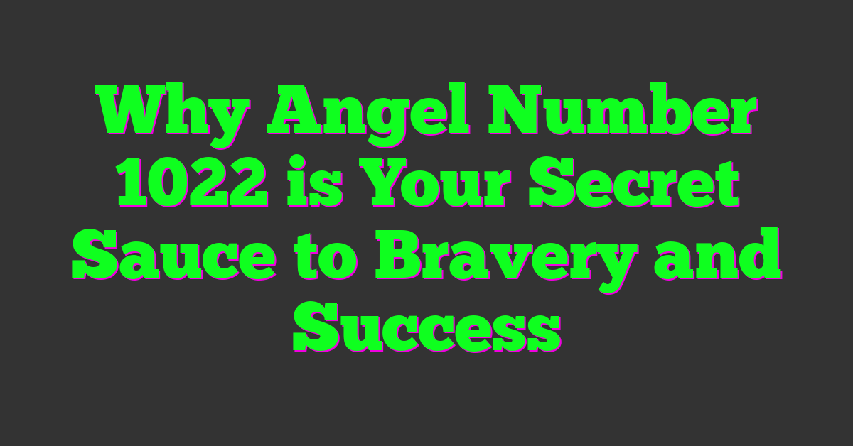 Why Angel Number 1022 is Your Secret Sauce to Bravery and Success